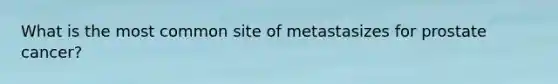 What is the most common site of metastasizes for prostate cancer?