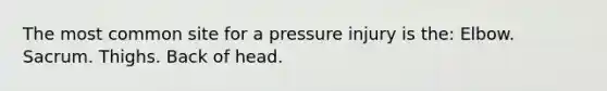 The most common site for a pressure injury is the: Elbow. Sacrum. Thighs. Back of head.