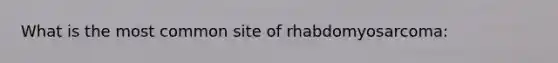 What is the most common site of rhabdomyosarcoma: