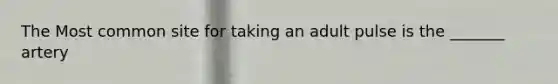 The Most common site for taking an adult pulse is the _______ artery
