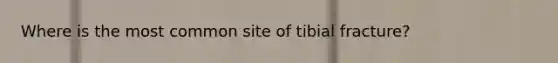 Where is the most common site of tibial fracture?