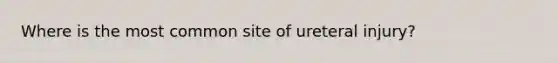 Where is the most common site of ureteral injury?