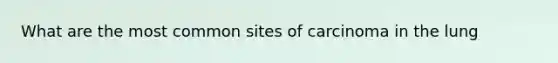 What are the most common sites of carcinoma in the lung