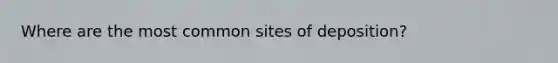 Where are the most common sites of deposition?