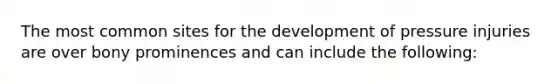 The most common sites for the development of pressure injuries are over bony prominences and can include the following: