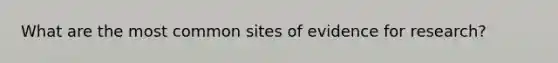 What are the most common sites of evidence for research?