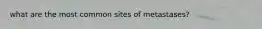 what are the most common sites of metastases?