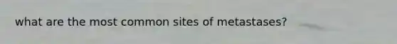 what are the most common sites of metastases?