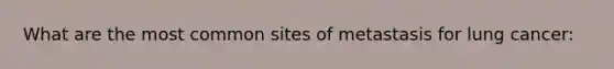 What are the most common sites of metastasis for lung cancer: