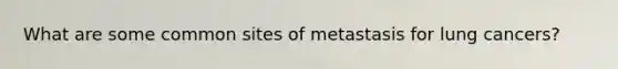 What are some common sites of metastasis for lung cancers?