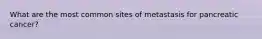 What are the most common sites of metastasis for pancreatic cancer?