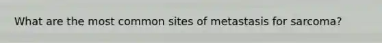 What are the most common sites of metastasis for sarcoma?