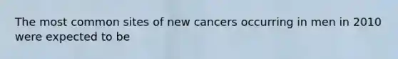 The most common sites of new cancers occurring in men in 2010 were expected to be