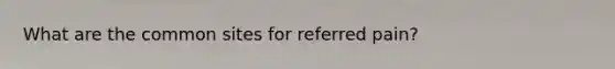 What are the common sites for referred pain?