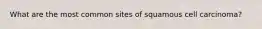 What are the most common sites of squamous cell carcinoma?