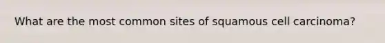 What are the most common sites of squamous cell carcinoma?