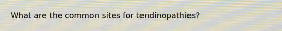 What are the common sites for tendinopathies?