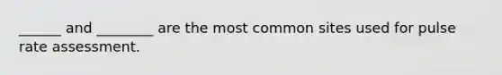 ______ and ________ are the most common sites used for pulse rate assessment.