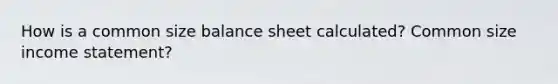 How is a common size balance sheet calculated? Common size income statement?