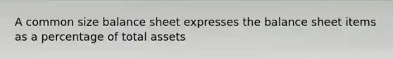 A common size balance sheet expresses the balance sheet items as a percentage of total assets