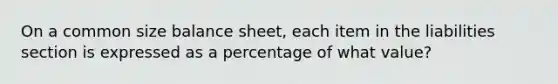 On a common size balance sheet, each item in the liabilities section is expressed as a percentage of what value?