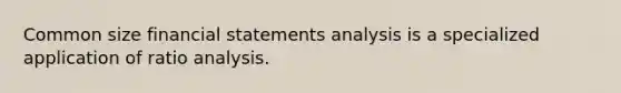 Common size <a href='https://www.questionai.com/knowledge/kFBJaQCz4b-financial-statements' class='anchor-knowledge'>financial statements</a> analysis is a specialized application of <a href='https://www.questionai.com/knowledge/kJSGp0yYmF-ratio-analysis' class='anchor-knowledge'>ratio analysis</a>.