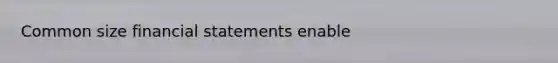 Common size financial statements enable