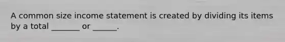 A common size income statement is created by dividing its items by a total _______ or ______.