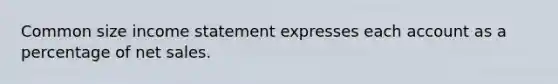 Common size <a href='https://www.questionai.com/knowledge/kCPMsnOwdm-income-statement' class='anchor-knowledge'>income statement</a> expresses each account as a percentage of <a href='https://www.questionai.com/knowledge/ksNDOTmr42-net-sales' class='anchor-knowledge'>net sales</a>.