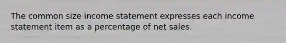 The common size income statement expresses each income statement item as a percentage of net sales.