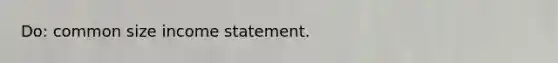 Do: common size income statement.