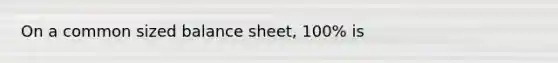 On a common sized balance sheet, 100% is