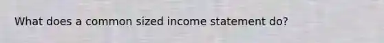 What does a common sized income statement do?