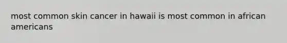 most common skin cancer in hawaii is most common in african americans