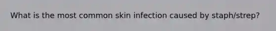 What is the most common skin infection caused by staph/strep?