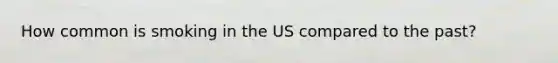 How common is smoking in the US compared to the past?