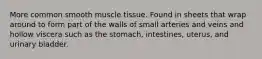 More common smooth muscle tissue. Found in sheets that wrap around to form part of the walls of small arteries and veins and hollow viscera such as the stomach, intestines, uterus, and urinary bladder.