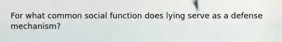 For what common social function does lying serve as a defense mechanism?