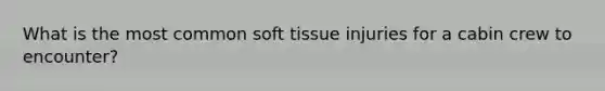 What is the most common soft tissue injuries for a cabin crew to encounter?