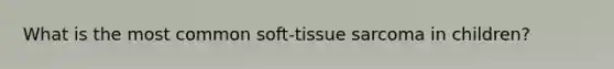 What is the most common soft-tissue sarcoma in children?