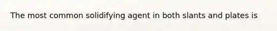 The most common solidifying agent in both slants and plates is