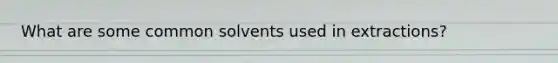 What are some common solvents used in extractions?