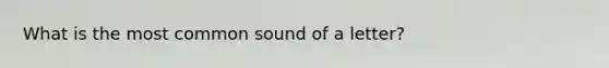 What is the most common sound of a letter?