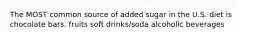 The MOST common source of added sugar in the U.S. diet is chocolate bars. fruits soft drinks/soda alcoholic beverages