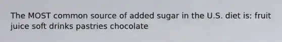 The MOST common source of added sugar in the U.S. diet is: fruit juice soft drinks pastries chocolate