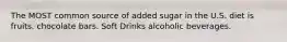 The MOST common source of added sugar in the U.S. diet is fruits. chocolate bars. Soft Drinks alcoholic beverages.