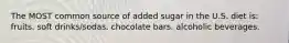 The MOST common source of added sugar in the U.S. diet is: fruits. soft drinks/sodas. chocolate bars. alcoholic beverages.