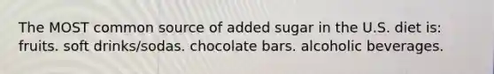 The MOST common source of added sugar in the U.S. diet is: fruits. soft drinks/sodas. chocolate bars. alcoholic beverages.