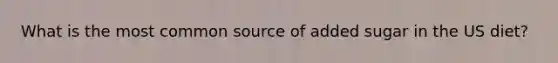What is the most common source of added sugar in the US diet?