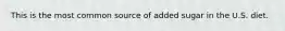 This is the most common source of added sugar in the U.S. diet.